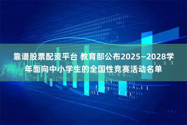 靠谱股票配资平台 教育部公布2025—2028学年面向中小学生的全国性竞赛活动名单
