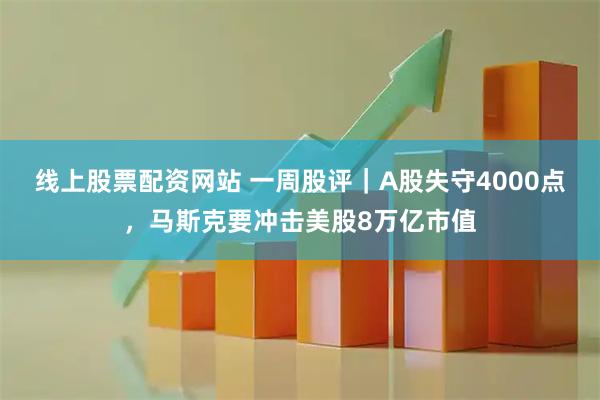 线上股票配资网站 一周股评|A股失守4000点,马斯克要冲击美股8万亿市值