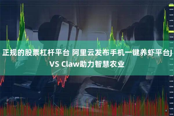正规的股票杠杆平台 阿里云发布手机一键养虾平台JVS Claw助力智慧农业
