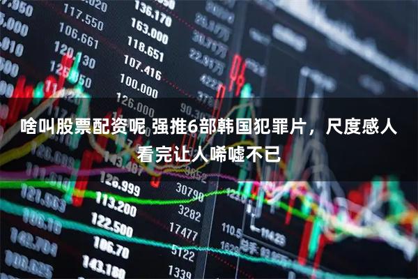 啥叫股票配资呢 强推6部韩国犯罪片，尺度感人看完让人唏嘘不已