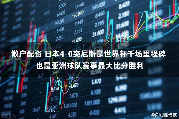 散户配资 日本4-0突尼斯是世界杯千场里程碑 也是亚洲球队赛事最大比分胜利