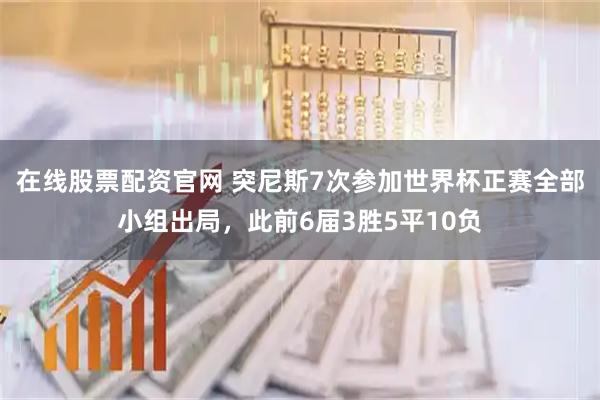 在线股票配资官网 突尼斯7次参加世界杯正赛全部小组出局，此前6届3胜5平10负