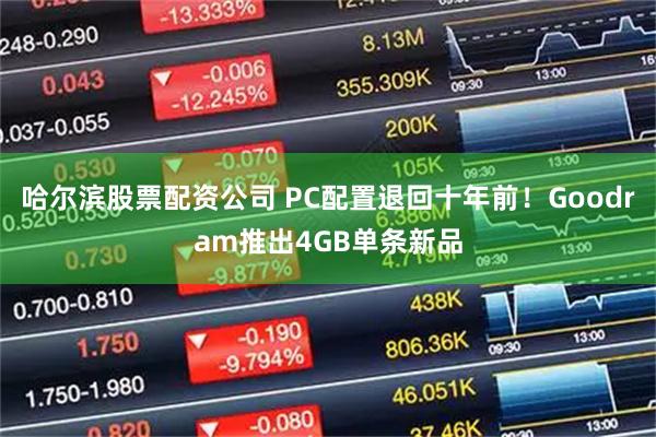 哈尔滨股票配资公司 PC配置退回十年前！Goodram推出4GB单条新品