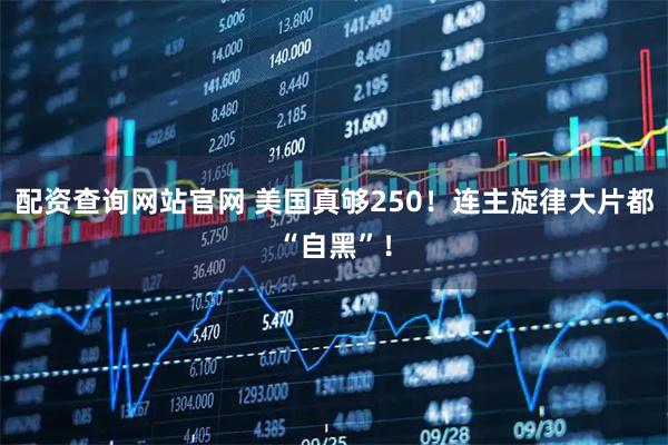 配资查询网站官网 美国真够250！连主旋律大片都“自黑”！