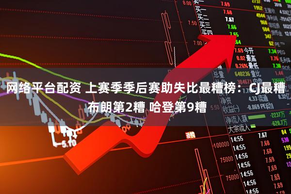 网络平台配资 上赛季季后赛助失比最糟榜：CJ最糟 布朗第2糟 哈登第9糟